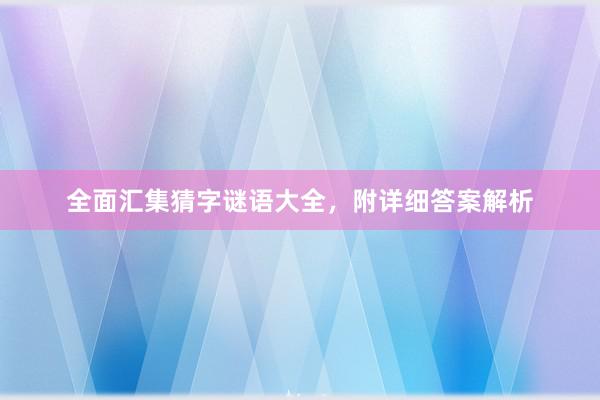 全面汇集猜字谜语大全，附详细答案解析