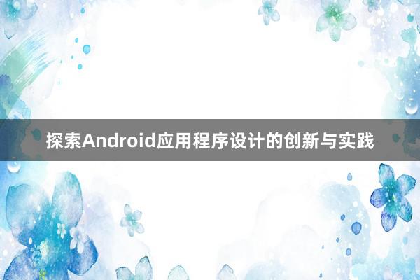 探索Android应用程序设计的创新与实践