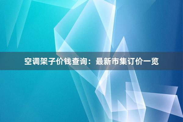 空调架子价钱查询：最新市集订价一览