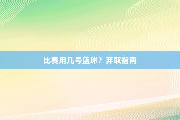 比赛用几号篮球？弃取指南