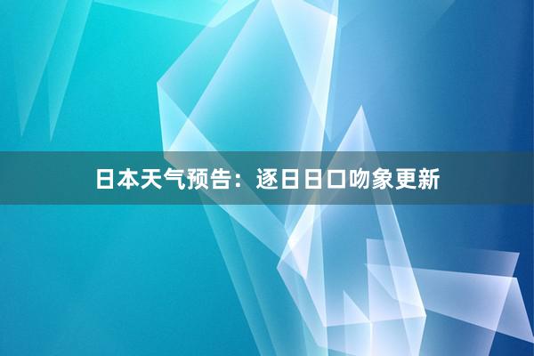 日本天气预告：逐日日口吻象更新